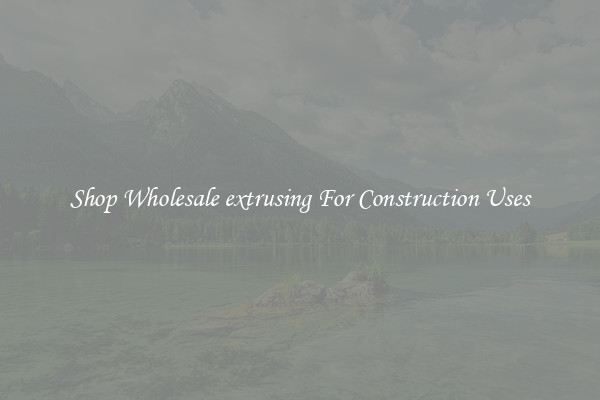 Shop Wholesale extrusing For Construction Uses