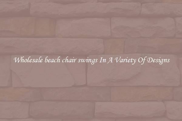 Wholesale beach chair swings In A Variety Of Designs