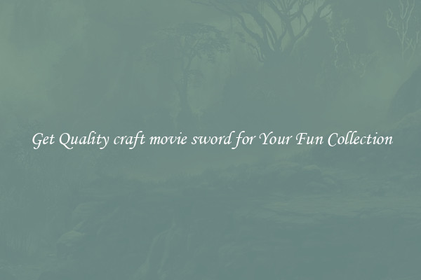 Get Quality craft movie sword for Your Fun Collection
