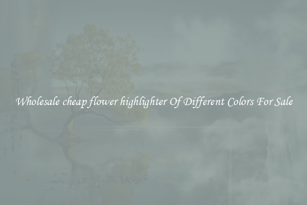 Wholesale cheap flower highlighter Of Different Colors For Sale