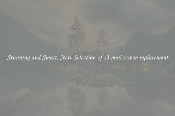 Stunning and Smart, New Selection of s3 mini screen replacement