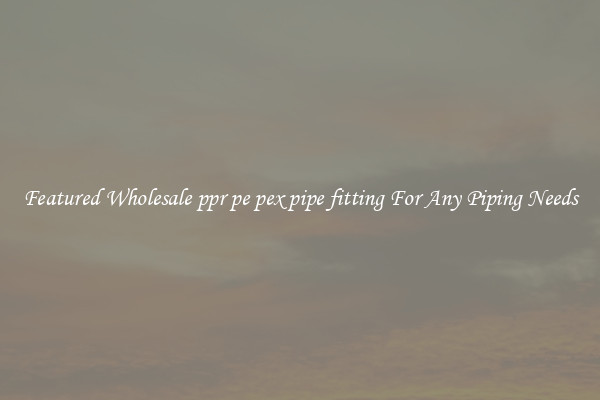 Featured Wholesale ppr pe pex pipe fitting For Any Piping Needs