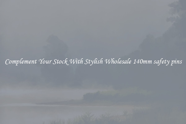 Complement Your Stock With Stylish Wholesale 140mm safety pins