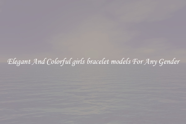 Elegant And Colorful girls bracelet models For Any Gender