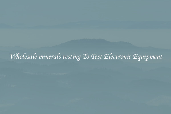 Wholesale minerals testing To Test Electronic Equipment