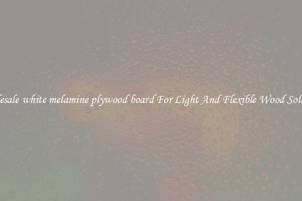 Wholesale white melamine plywood board For Light And Flexible Wood Solutions