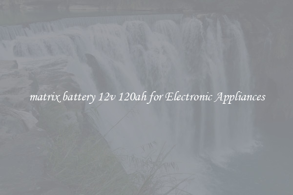 matrix battery 12v 120ah for Electronic Appliances