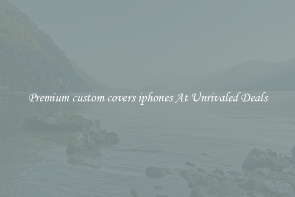 Premium custom covers iphones At Unrivaled Deals