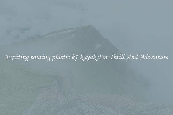 Exciting touring plastic k1 kayak For Thrill And Adventure