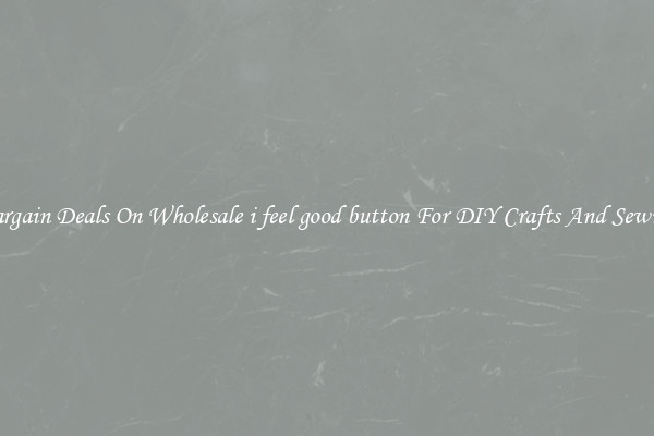 Bargain Deals On Wholesale i feel good button For DIY Crafts And Sewing