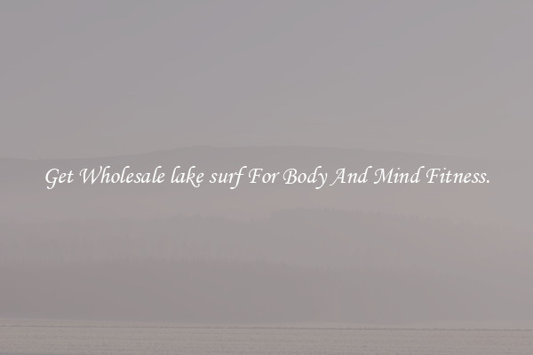 Get Wholesale lake surf For Body And Mind Fitness.