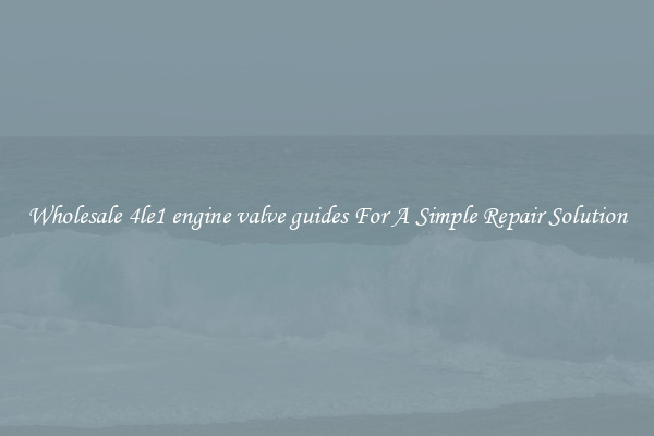 Wholesale 4le1 engine valve guides For A Simple Repair Solution