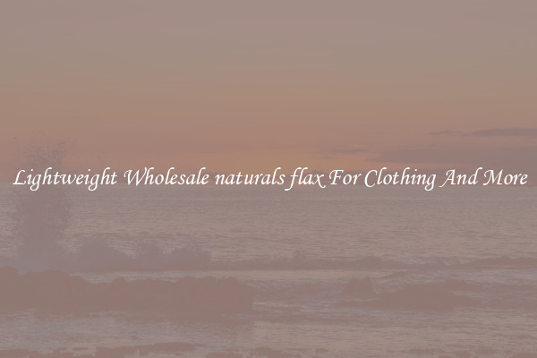 Lightweight Wholesale naturals flax For Clothing And More