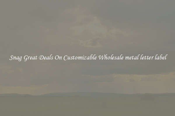 Snag Great Deals On Customizable Wholesale metal letter label