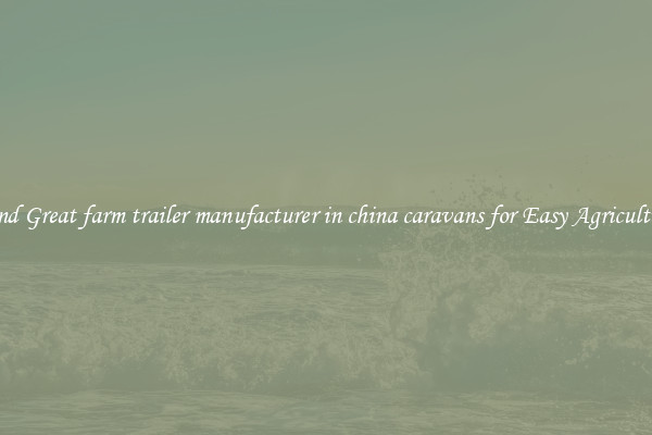 Find Great farm trailer manufacturer in china caravans for Easy Agriculture