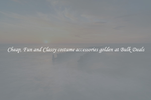 Cheap, Fun and Classy costume accessories golden at Bulk Deals