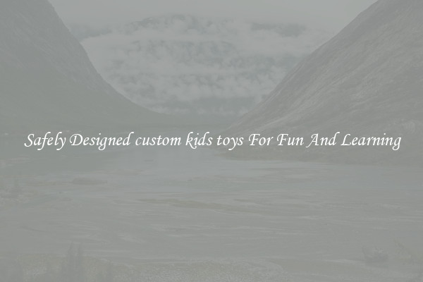 Safely Designed custom kids toys For Fun And Learning