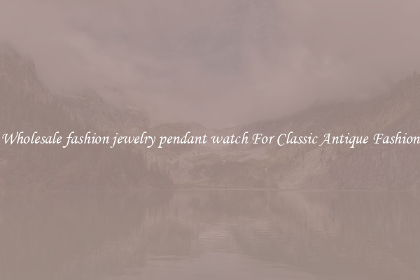 Wholesale fashion jewelry pendant watch For Classic Antique Fashion