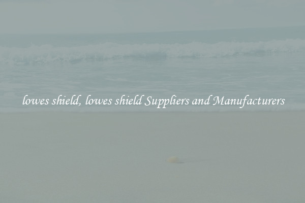 lowes shield, lowes shield Suppliers and Manufacturers