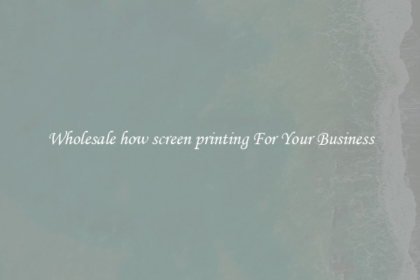 Wholesale how screen printing For Your Business