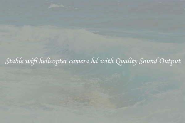 Stable wifi helicopter camera hd with Quality Sound Output