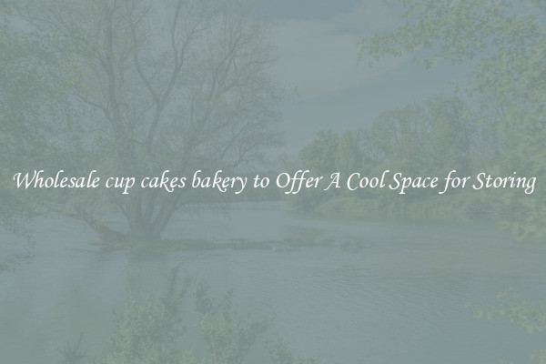 Wholesale cup cakes bakery to Offer A Cool Space for Storing