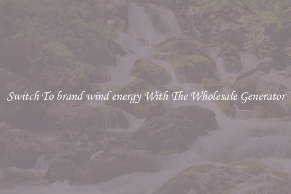Switch To brand wind energy With The Wholesale Generator
