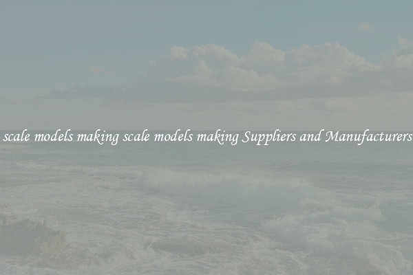 scale models making scale models making Suppliers and Manufacturers