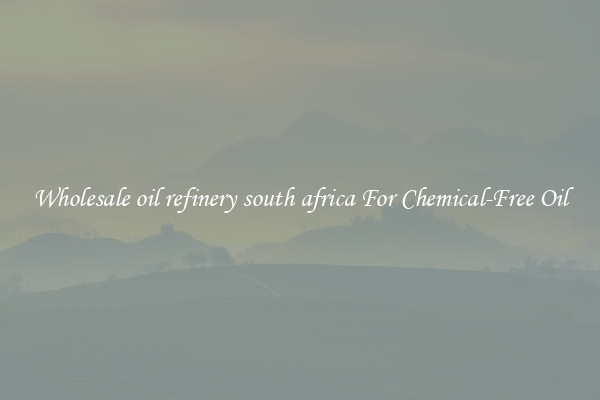 Wholesale oil refinery south africa For Chemical-Free Oil