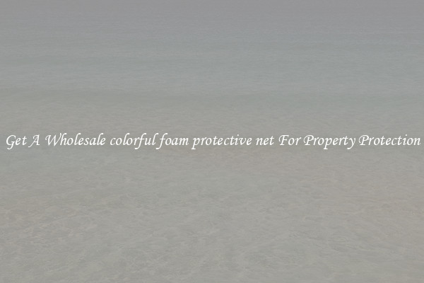 Get A Wholesale colorful foam protective net For Property Protection