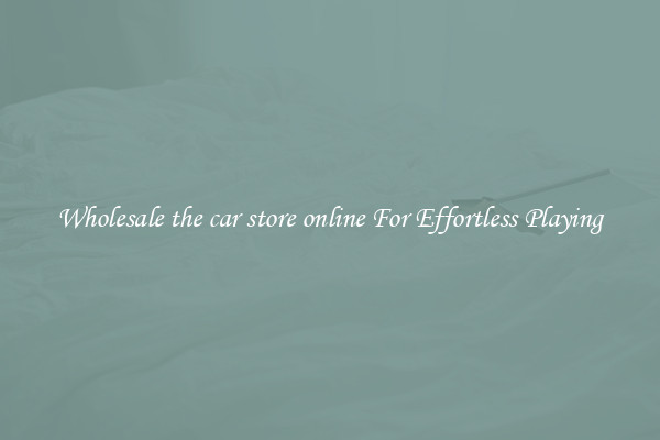 Wholesale the car store online For Effortless Playing
