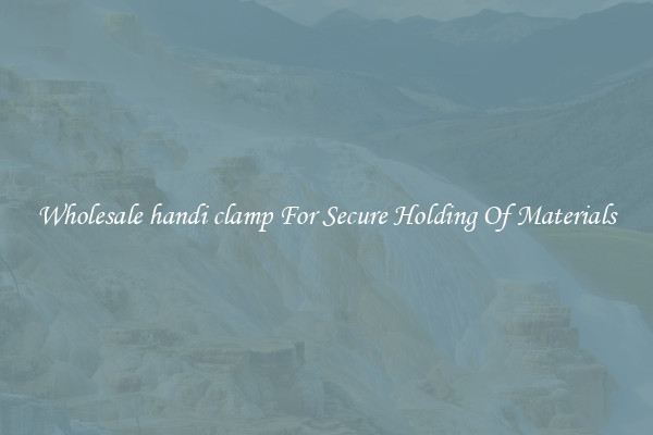 Wholesale handi clamp For Secure Holding Of Materials