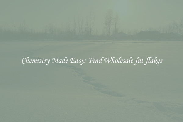 Chemistry Made Easy: Find Wholesale fat flakes