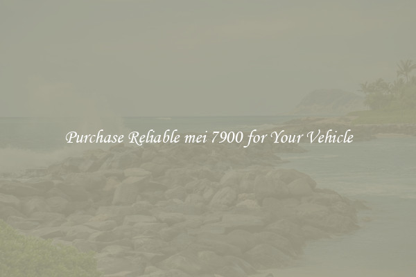Purchase Reliable mei 7900 for Your Vehicle