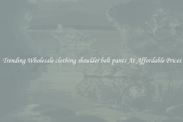 Trending Wholesale clothing shoulder belt pants At Affordable Prices
