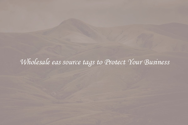 Wholesale eas source tags to Protect Your Business