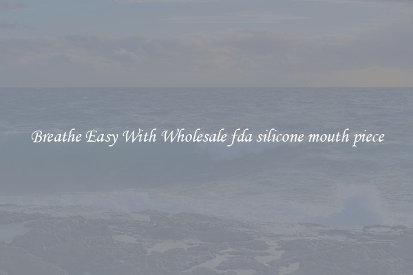 Breathe Easy With Wholesale fda silicone mouth piece