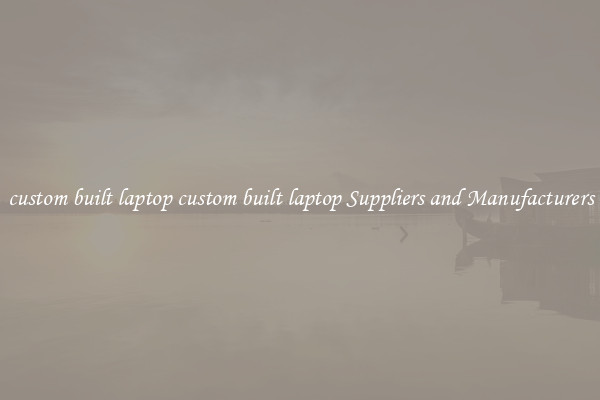 custom built laptop custom built laptop Suppliers and Manufacturers