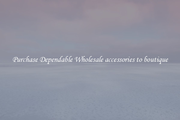 Purchase Dependable Wholesale accessories to boutique