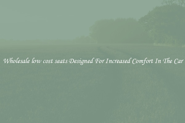 Wholesale low cost seats Designed For Increased Comfort In The Car