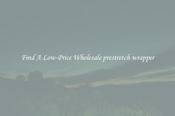 Find A Low-Price Wholesale prestretch wrapper