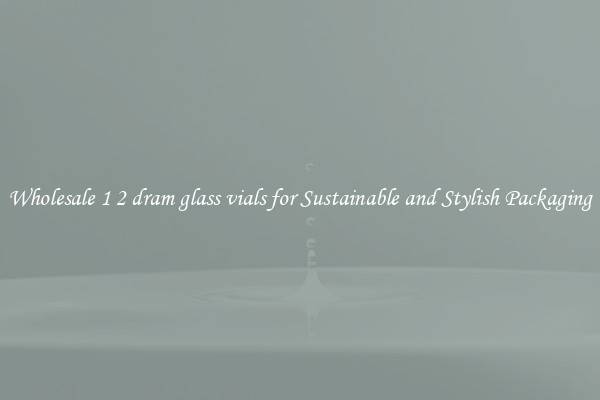 Wholesale 1 2 dram glass vials for Sustainable and Stylish Packaging