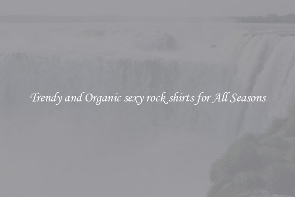 Trendy and Organic sexy rock shirts for All Seasons