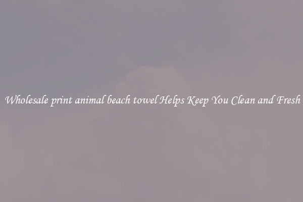 Wholesale print animal beach towel Helps Keep You Clean and Fresh