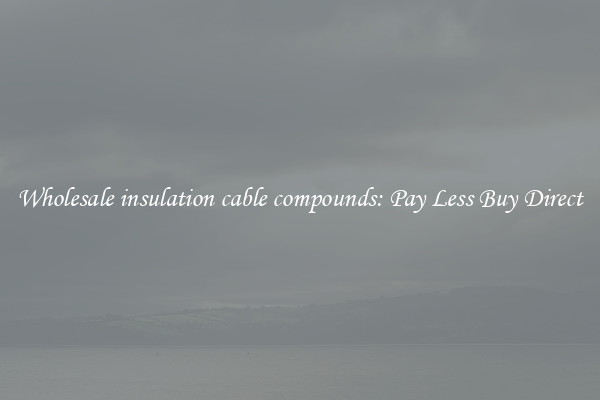 Wholesale insulation cable compounds: Pay Less Buy Direct