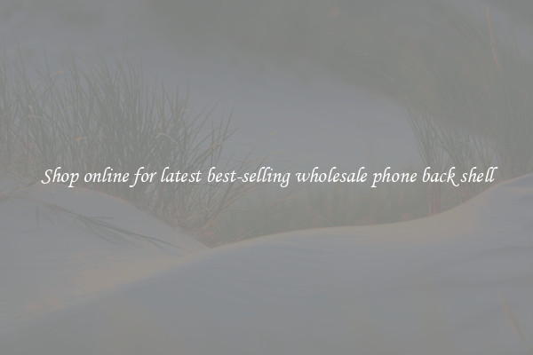 Shop online for latest best-selling wholesale phone back shell