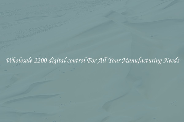 Wholesale 2200 digital control For All Your Manufacturing Needs