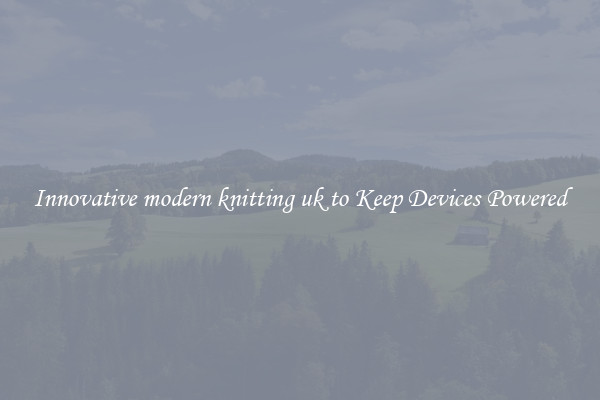 Innovative modern knitting uk to Keep Devices Powered