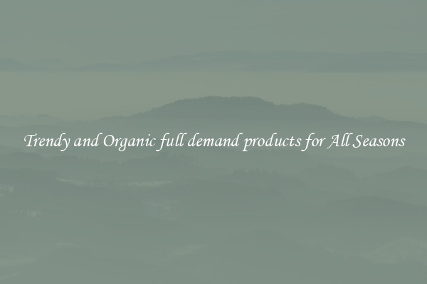 Trendy and Organic full demand products for All Seasons