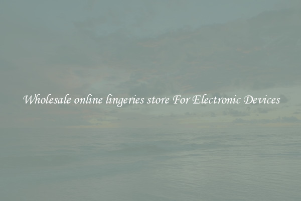 Wholesale online lingeries store For Electronic Devices